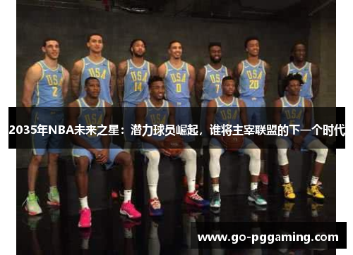 2035年NBA未来之星：潜力球员崛起，谁将主宰联盟的下一个时代