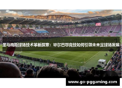 圣马梅斯球场技术革新探索：毕尔巴鄂竞技如何引领未来足球场发展