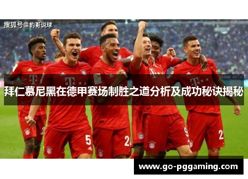 拜仁慕尼黑在德甲赛场制胜之道分析及成功秘诀揭秘