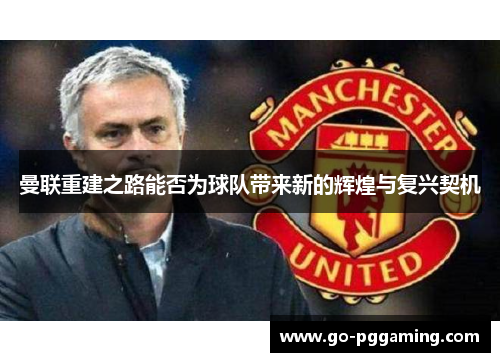 曼联重建之路能否为球队带来新的辉煌与复兴契机