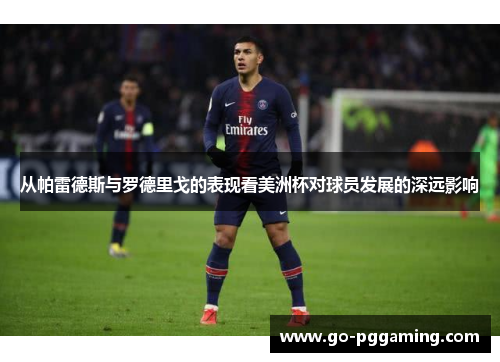 从帕雷德斯与罗德里戈的表现看美洲杯对球员发展的深远影响
