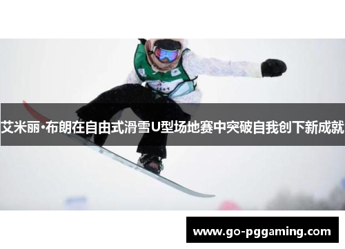 艾米丽·布朗在自由式滑雪U型场地赛中突破自我创下新成就