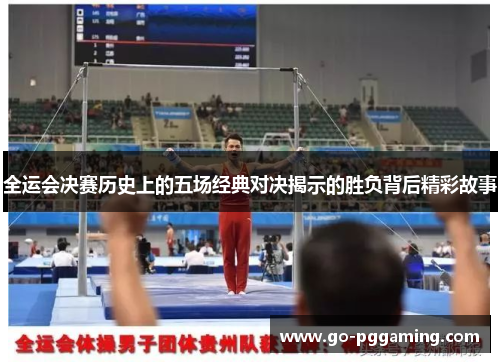 全运会决赛历史上的五场经典对决揭示的胜负背后精彩故事