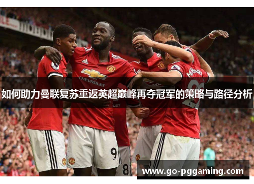 如何助力曼联复苏重返英超巅峰再夺冠军的策略与路径分析