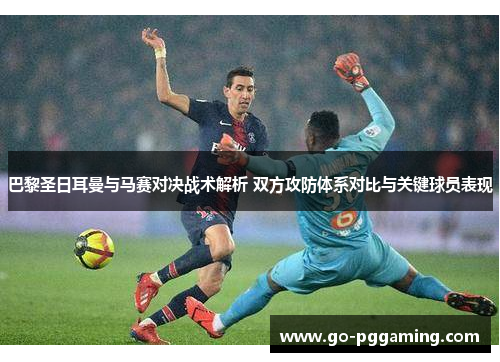 巴黎圣日耳曼与马赛对决战术解析 双方攻防体系对比与关键球员表现