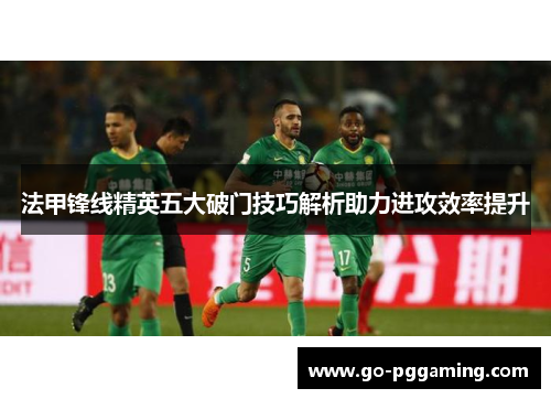 法甲锋线精英五大破门技巧解析助力进攻效率提升