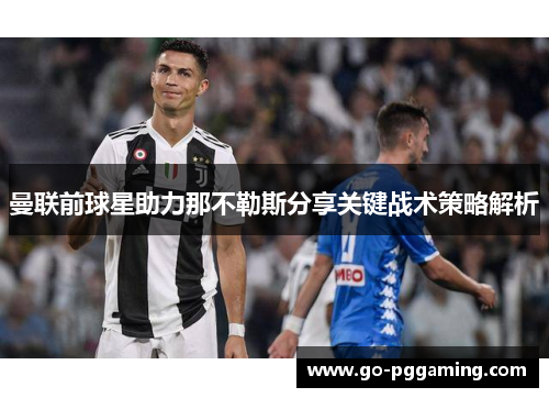 曼联前球星助力那不勒斯分享关键战术策略解析