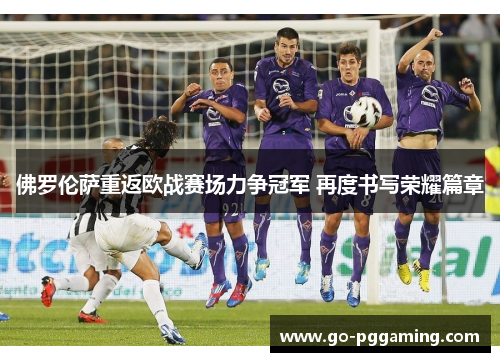 佛罗伦萨重返欧战赛场力争冠军 再度书写荣耀篇章