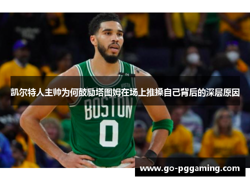 凯尔特人主帅为何鼓励塔图姆在场上推搡自己背后的深层原因