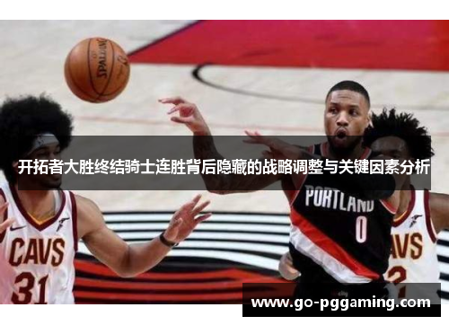 开拓者大胜终结骑士连胜背后隐藏的战略调整与关键因素分析