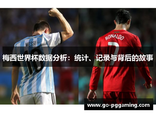 梅西世界杯数据分析：统计、记录与背后的故事