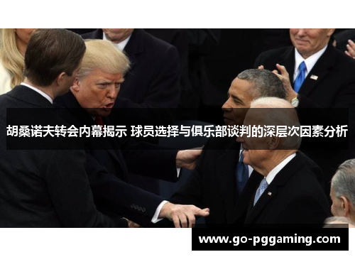 胡桑诺夫转会内幕揭示 球员选择与俱乐部谈判的深层次因素分析
