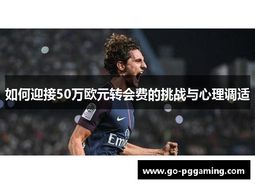 如何迎接50万欧元转会费的挑战与心理调适