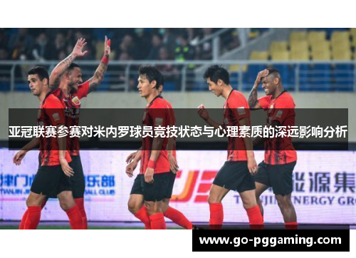 亚冠联赛参赛对米内罗球员竞技状态与心理素质的深远影响分析