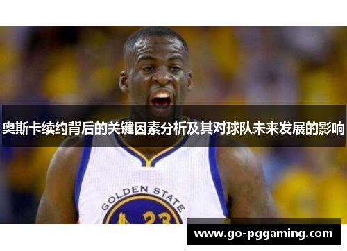 奥斯卡续约背后的关键因素分析及其对球队未来发展的影响
