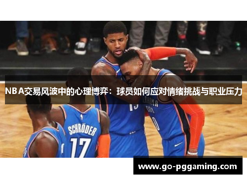 NBA交易风波中的心理博弈：球员如何应对情绪挑战与职业压力