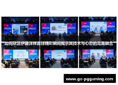 如何欣赏伊藤洋辉首球精彩瞬间揭示其技术与心态的完美融合