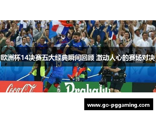 欧洲杯14决赛五大经典瞬间回顾 激动人心的赛场对决