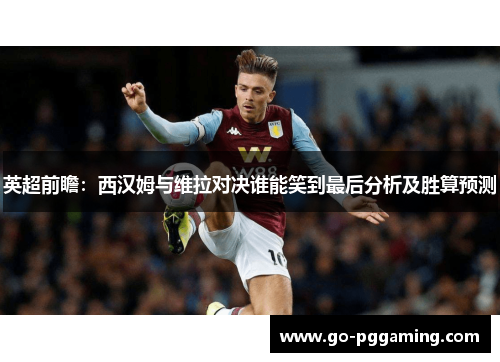 英超前瞻：西汉姆与维拉对决谁能笑到最后分析及胜算预测