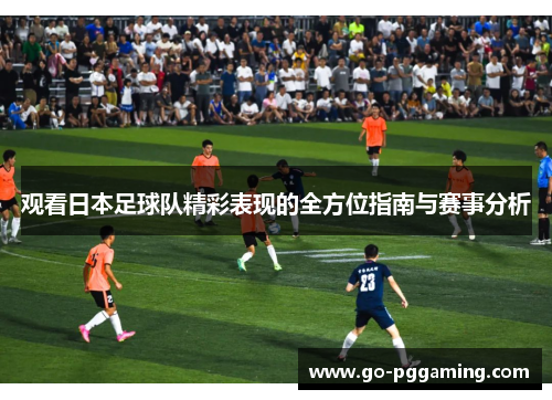观看日本足球队精彩表现的全方位指南与赛事分析