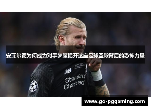 安菲尔德为何成为对手梦魇揭开这座足球圣殿背后的恐怖力量