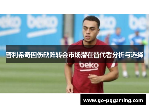 普利希奇因伤缺阵转会市场潜在替代者分析与选择