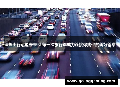 理想出行赋能未来 让每一次旅行都成为连接你我他的美好篇章