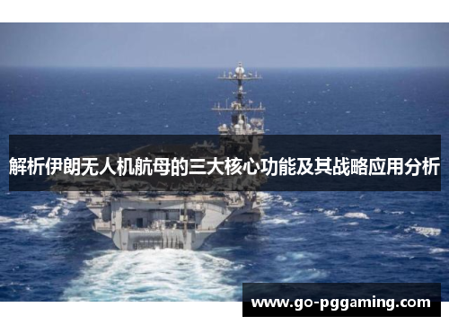 解析伊朗无人机航母的三大核心功能及其战略应用分析