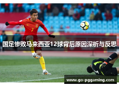 国足惨败马来西亚12球背后原因深析与反思