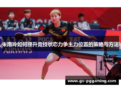 朱雨玲如何提升竞技状态力争主力位置的策略与方法