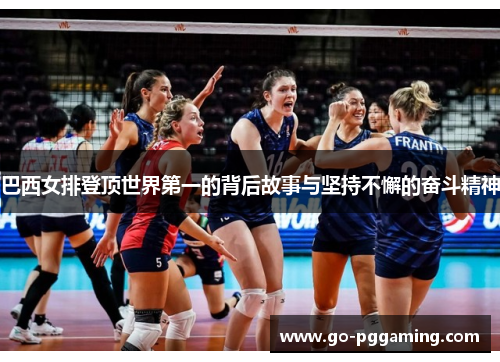 巴西女排登顶世界第一的背后故事与坚持不懈的奋斗精神