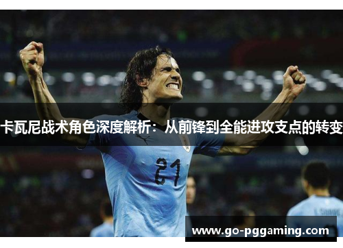 卡瓦尼战术角色深度解析：从前锋到全能进攻支点的转变