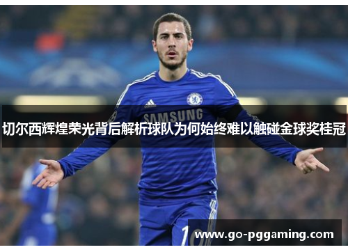 切尔西辉煌荣光背后解析球队为何始终难以触碰金球奖桂冠