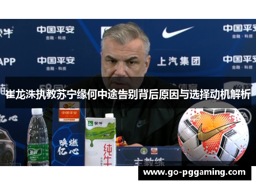崔龙洙执教苏宁缘何中途告别背后原因与选择动机解析