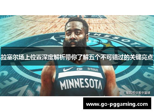拉塞尔场上位置深度解析带你了解五个不可错过的关键亮点