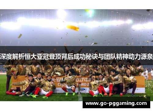 深度解析恒大亚冠登顶背后成功秘诀与团队精神动力源泉