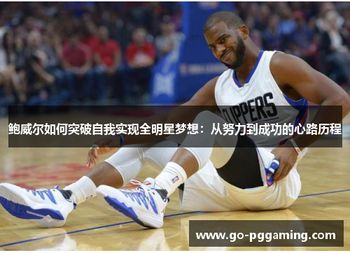 鲍威尔如何突破自我实现全明星梦想：从努力到成功的心路历程