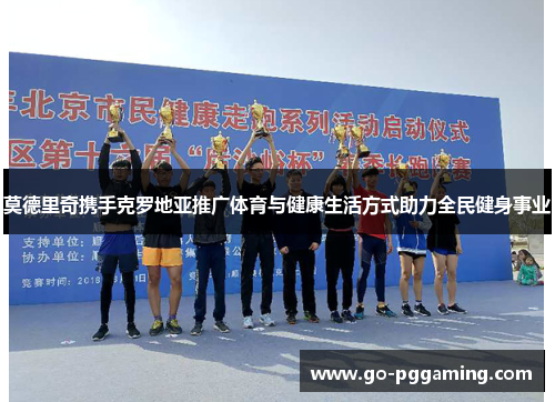 莫德里奇携手克罗地亚推广体育与健康生活方式助力全民健身事业 莫德里奇携手克罗地亚推广体育与健康生活方式助力全民健身事业