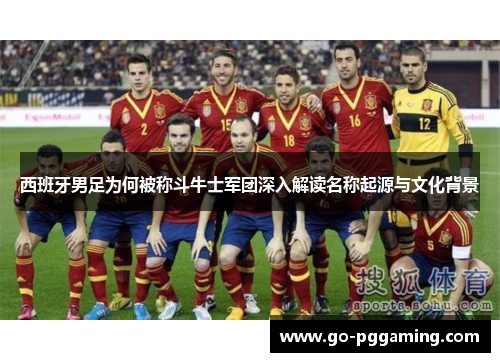 西班牙男足为何被称斗牛士军团深入解读名称起源与文化背景