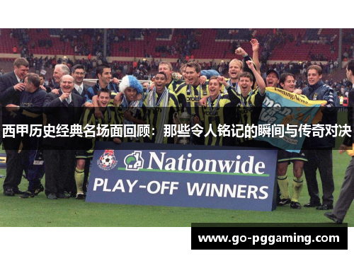 西甲历史经典名场面回顾：那些令人铭记的瞬间与传奇对决