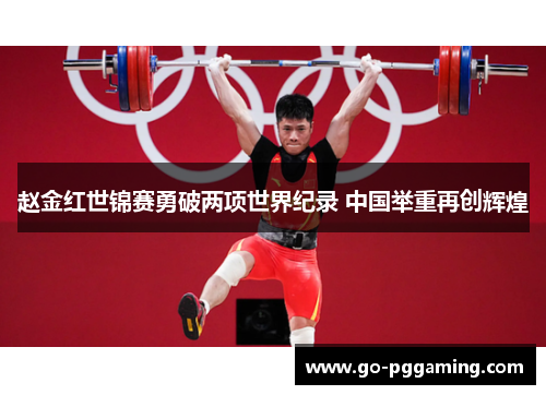 赵金红世锦赛勇破两项世界纪录 中国举重再创辉煌