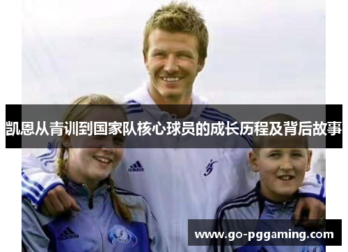 凯恩从青训到国家队核心球员的成长历程及背后故事