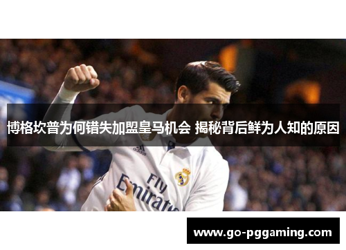 博格坎普为何错失加盟皇马机会 揭秘背后鲜为人知的原因