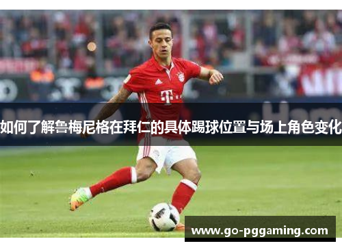 如何了解鲁梅尼格在拜仁的具体踢球位置与场上角色变化 如何了解鲁梅尼格在拜仁的具体踢球位置与场上角色变化