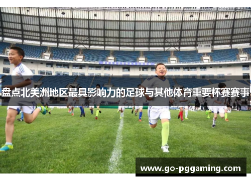 盘点北美洲地区最具影响力的足球与其他体育重要杯赛赛事