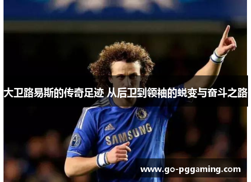 大卫路易斯的传奇足迹 从后卫到领袖的蜕变与奋斗之路 大卫路易斯的传奇足迹 从后卫到领袖的蜕变与奋斗之路