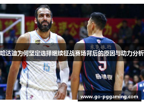 哈达迪为何坚定选择继续征战赛场背后的原因与动力分析 哈达迪为何坚定选择继续征战赛场背后的原因与动力分析