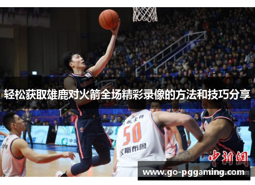 轻松获取雄鹿对火箭全场精彩录像的方法和技巧分享