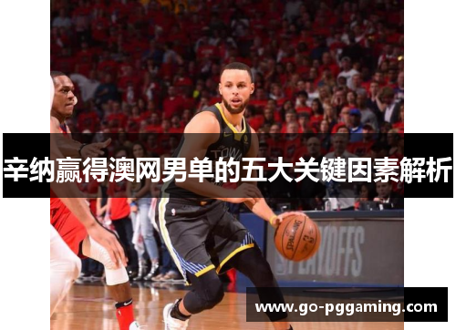 辛纳赢得澳网男单的五大关键因素解析