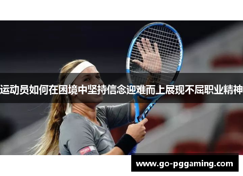运动员如何在困境中坚持信念迎难而上展现不屈职业精神